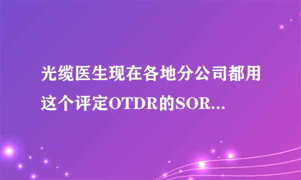 光缆医生现在各地分公司都用这个评定OTDR的SOR曲线 哪款OTDR比较能通过评定