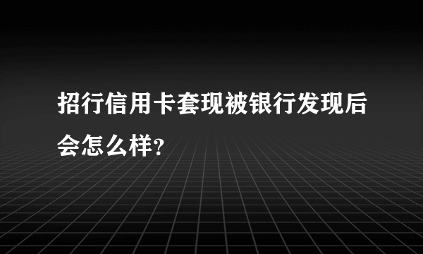 招行信用卡套现被银行发现后会怎么样？