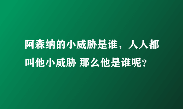 阿森纳的小威胁是谁，人人都叫他小威胁 那么他是谁呢？