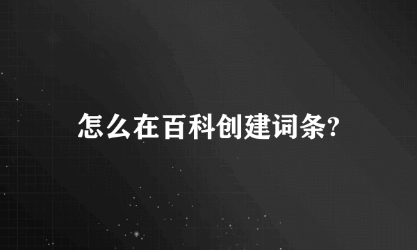 怎么在百科创建词条?