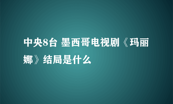 中央8台 墨西哥电视剧《玛丽娜》结局是什么