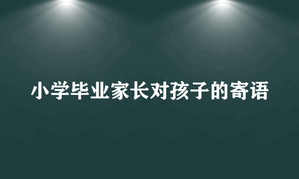 小学毕业家长对孩子的寄语