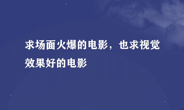 求场面火爆的电影，也求视觉效果好的电影