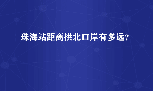 珠海站距离拱北口岸有多远？