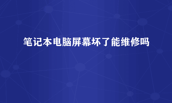 笔记本电脑屏幕坏了能维修吗