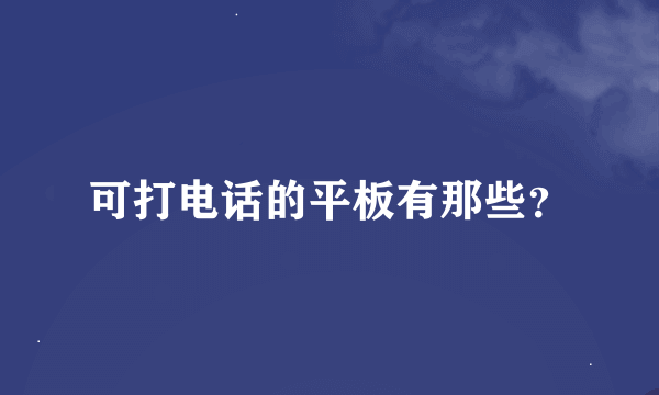 可打电话的平板有那些？