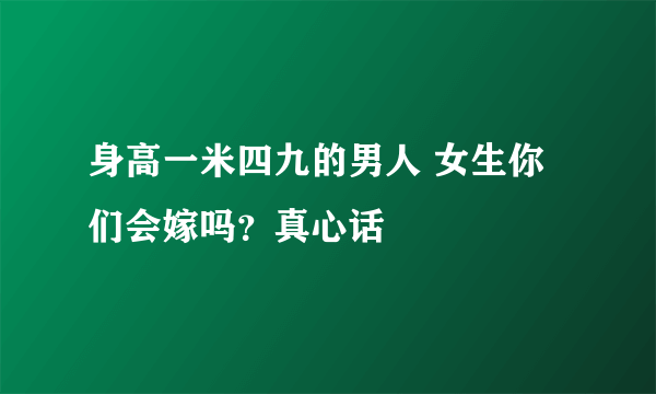 身高一米四九的男人 女生你们会嫁吗？真心话