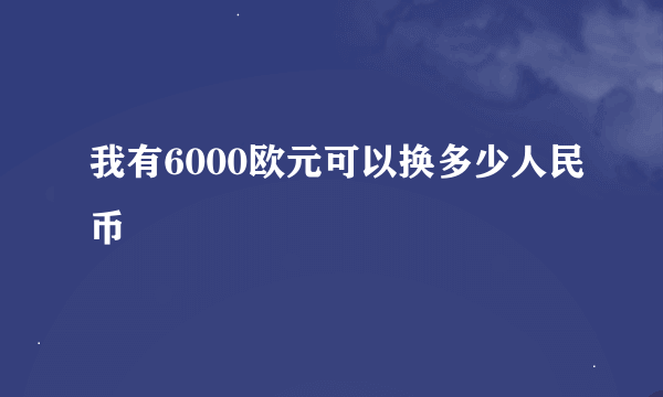 我有6000欧元可以换多少人民币