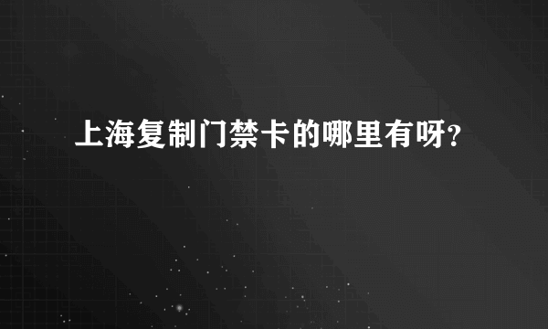 上海复制门禁卡的哪里有呀？