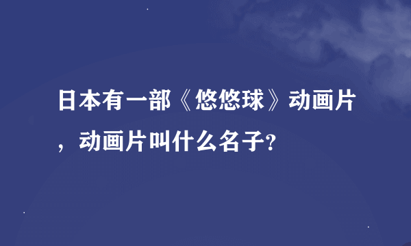 日本有一部《悠悠球》动画片，动画片叫什么名子？