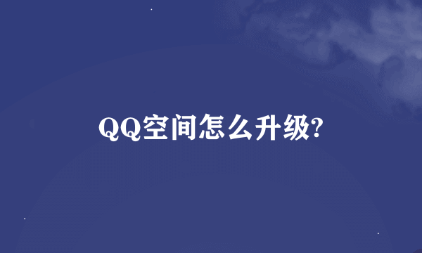 QQ空间怎么升级?