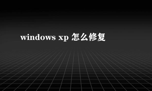 windows xp 怎么修复