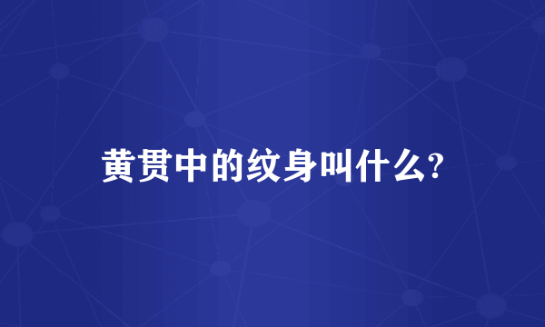 黄贯中的纹身叫什么?