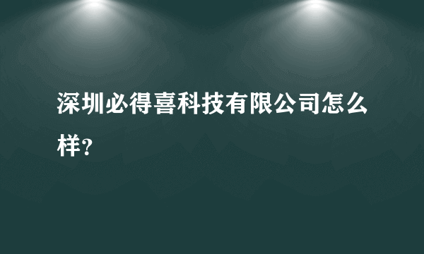 深圳必得喜科技有限公司怎么样？