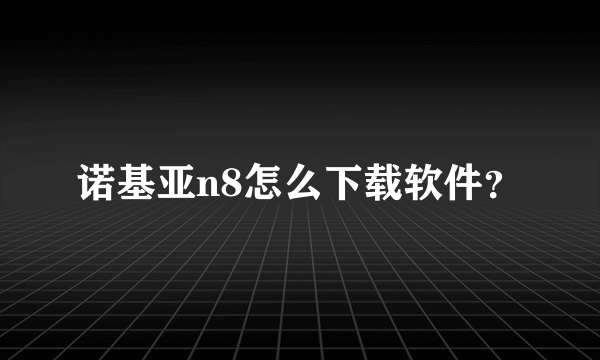 诺基亚n8怎么下载软件？