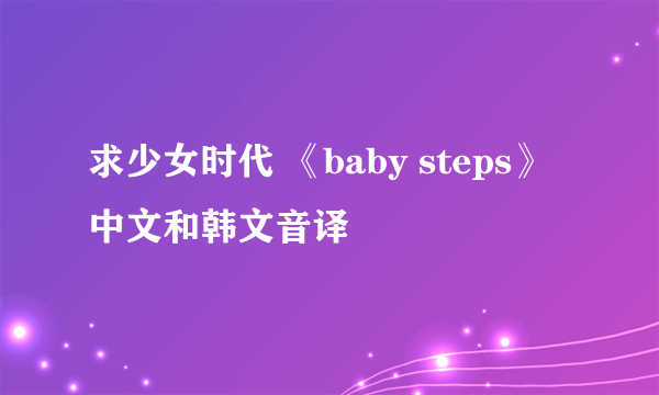 求少女时代 《baby steps》中文和韩文音译