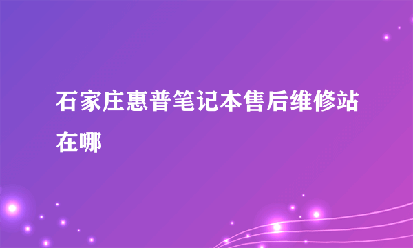 石家庄惠普笔记本售后维修站在哪