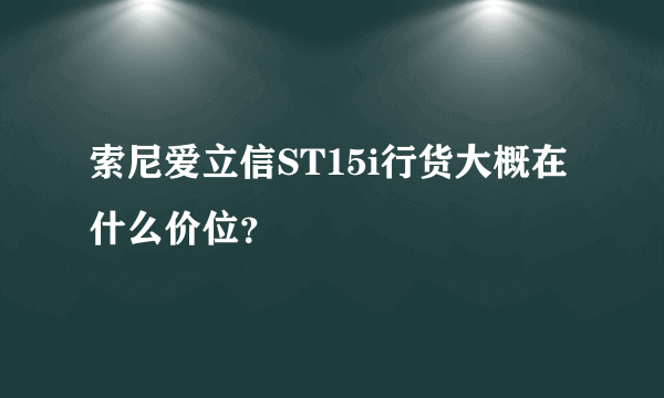 索尼爱立信ST15i行货大概在什么价位？