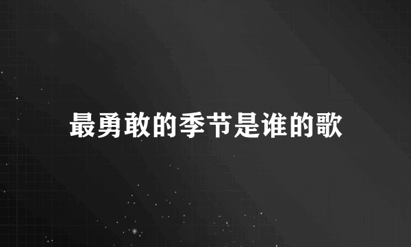 最勇敢的季节是谁的歌