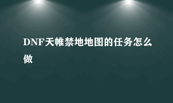 DNF天帷禁地地图的任务怎么做