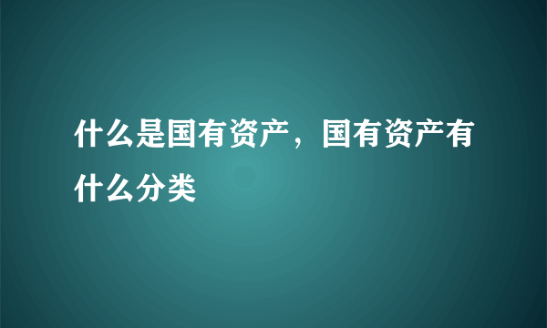 什么是国有资产，国有资产有什么分类