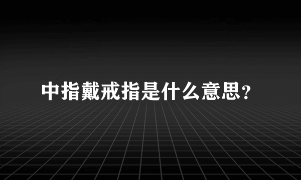 中指戴戒指是什么意思？