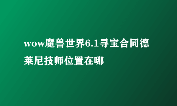 wow魔兽世界6.1寻宝合同德莱尼技师位置在哪