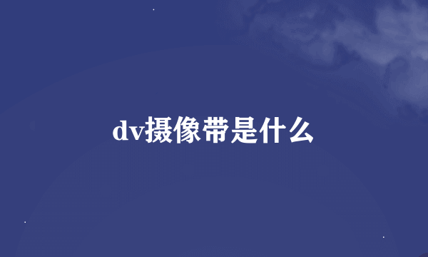 dv摄像带是什么