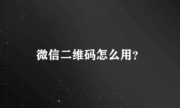 微信二维码怎么用？