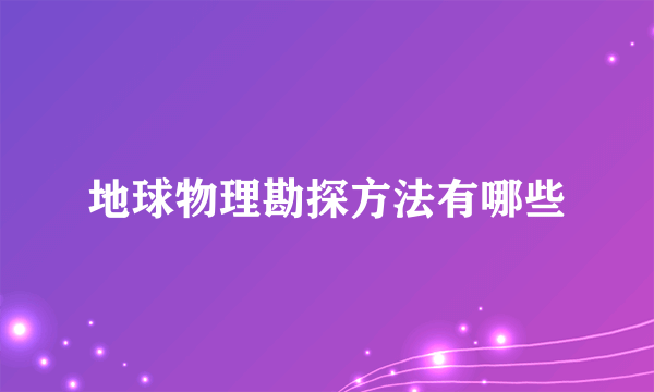 地球物理勘探方法有哪些