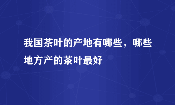 我国茶叶的产地有哪些，哪些地方产的茶叶最好