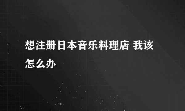 想注册日本音乐料理店 我该怎么办