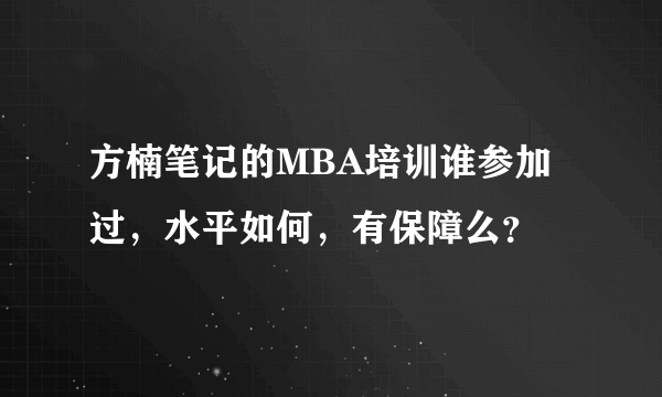 方楠笔记的MBA培训谁参加过，水平如何，有保障么？