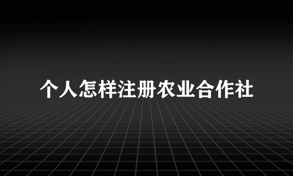 个人怎样注册农业合作社