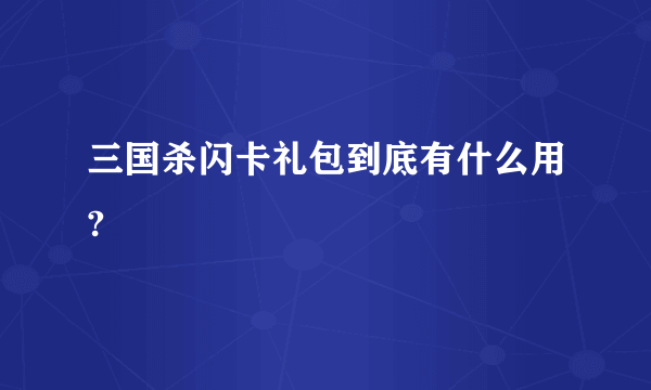 三国杀闪卡礼包到底有什么用?