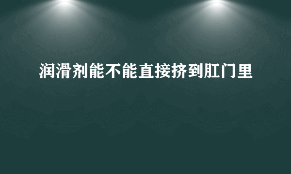 润滑剂能不能直接挤到肛门里