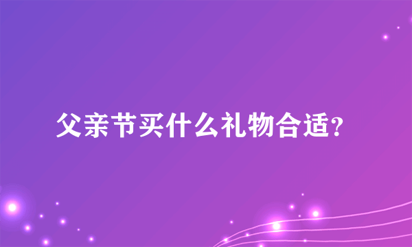 父亲节买什么礼物合适？