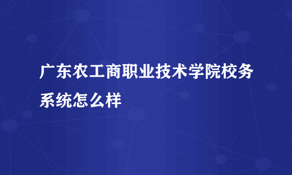 广东农工商职业技术学院校务系统怎么样