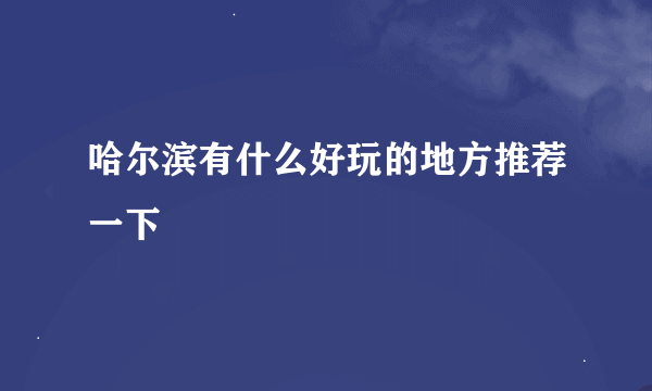 哈尔滨有什么好玩的地方推荐一下