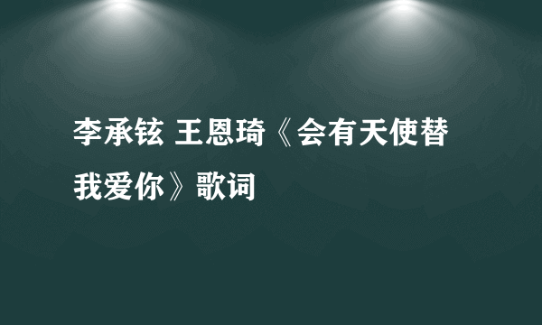 李承铉 王恩琦《会有天使替我爱你》歌词