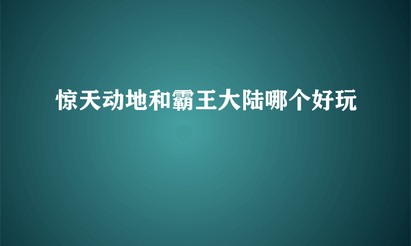 惊天动地和霸王大陆哪个好玩