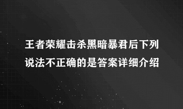 王者荣耀击杀黑暗暴君后下列说法不正确的是答案详细介绍