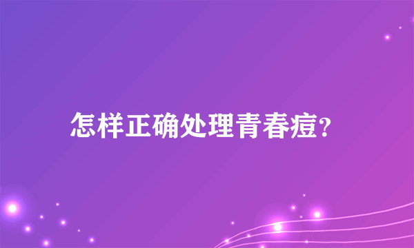 怎样正确处理青春痘？