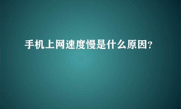 手机上网速度慢是什么原因？