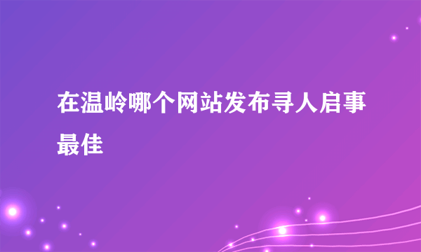 在温岭哪个网站发布寻人启事最佳