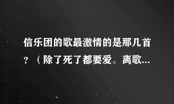 信乐团的歌最激情的是那几首？（除了死了都要爱。离歌什么的）