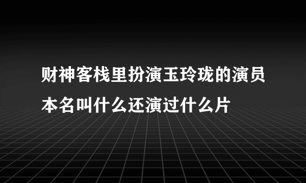 财神客栈里扮演玉玲珑的演员本名叫什么还演过什么片