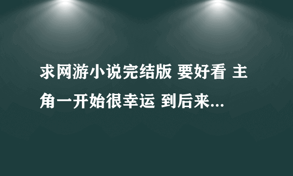 求网游小说完结版 要好看 主角一开始很幸运 到后来就很变态