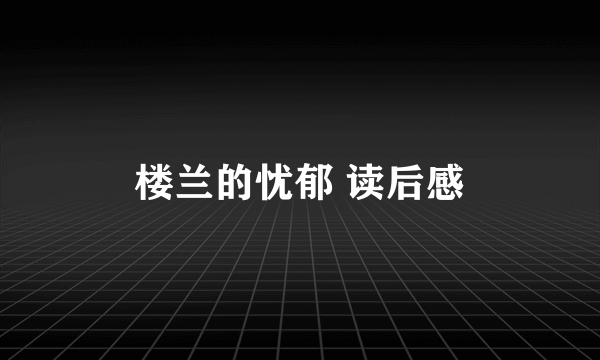 楼兰的忧郁 读后感