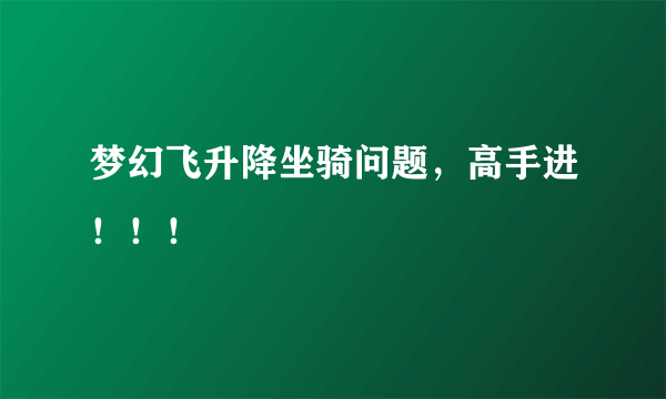 梦幻飞升降坐骑问题，高手进！！！